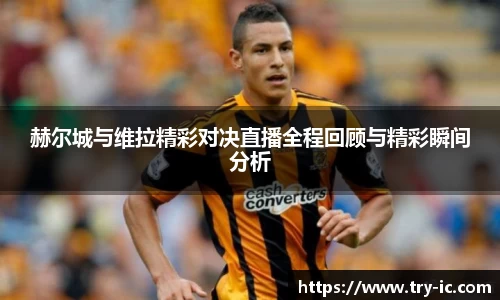 赫尔城与维拉精彩对决直播全程回顾与精彩瞬间分析