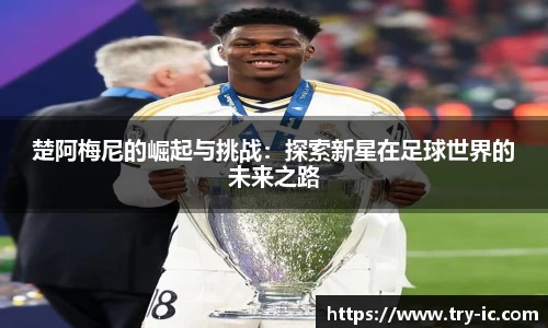 楚阿梅尼的崛起与挑战：探索新星在足球世界的未来之路