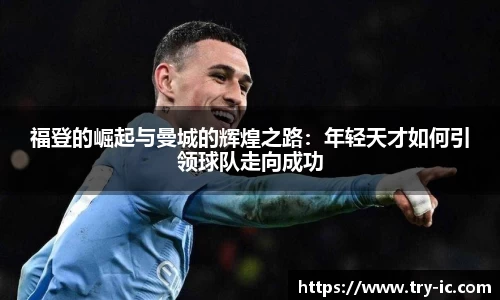 福登的崛起与曼城的辉煌之路：年轻天才如何引领球队走向成功