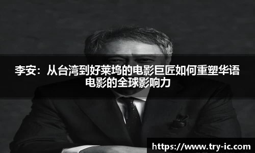 李安：从台湾到好莱坞的电影巨匠如何重塑华语电影的全球影响力