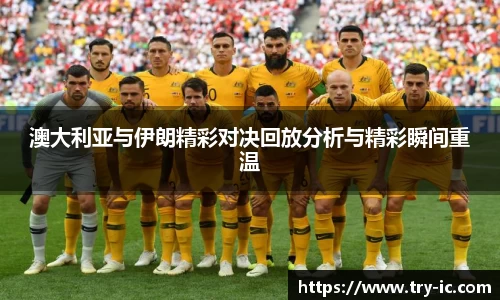 澳大利亚与伊朗精彩对决回放分析与精彩瞬间重温