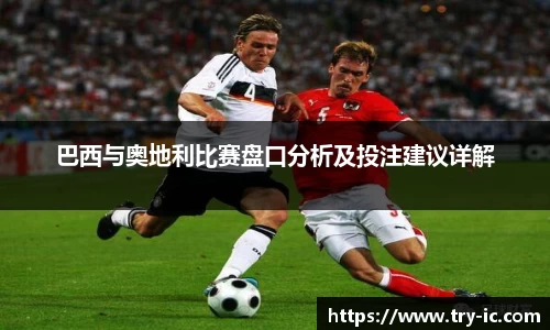 巴西与奥地利比赛盘口分析及投注建议详解