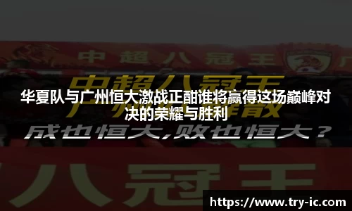 华夏队与广州恒大激战正酣谁将赢得这场巅峰对决的荣耀与胜利
