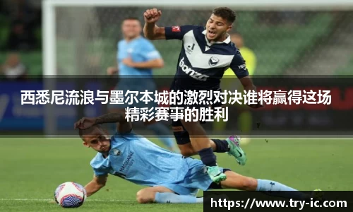 西悉尼流浪与墨尔本城的激烈对决谁将赢得这场精彩赛事的胜利