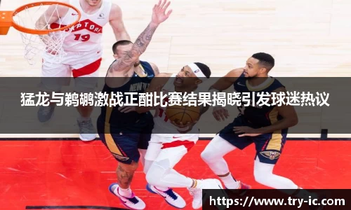 猛龙与鹈鹕激战正酣比赛结果揭晓引发球迷热议
