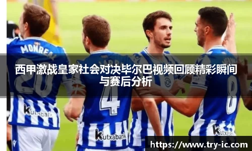 西甲激战皇家社会对决毕尔巴视频回顾精彩瞬间与赛后分析