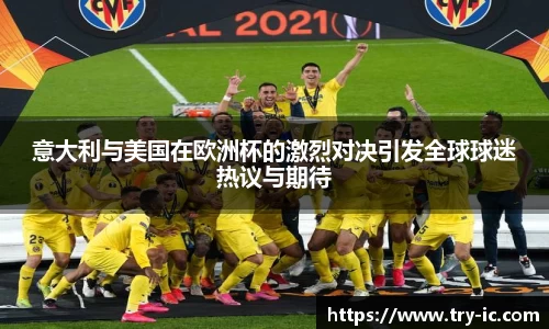 意大利与美国在欧洲杯的激烈对决引发全球球迷热议与期待