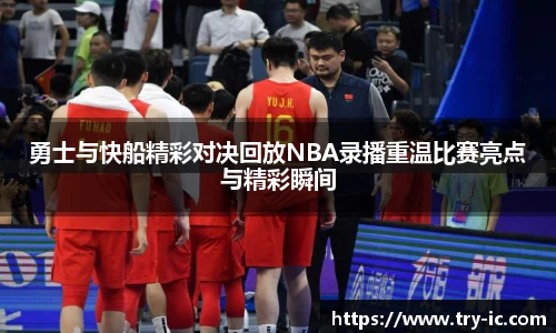 勇士与快船精彩对决回放NBA录播重温比赛亮点与精彩瞬间