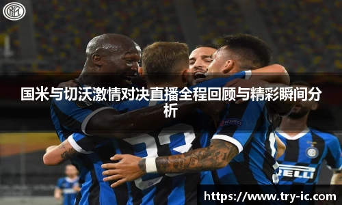国米与切沃激情对决直播全程回顾与精彩瞬间分析