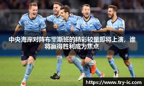 中央海岸对阵布里斯班的精彩较量即将上演，谁将赢得胜利成为焦点