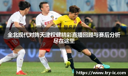 全北现代对阵天津权健精彩直播回顾与赛后分析尽在这里