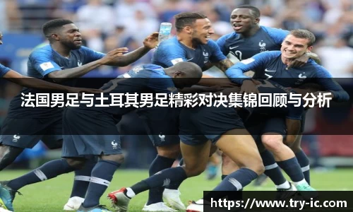 法国男足与土耳其男足精彩对决集锦回顾与分析