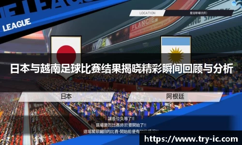 日本与越南足球比赛结果揭晓精彩瞬间回顾与分析