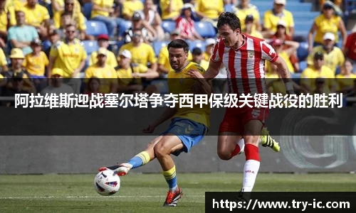 阿拉维斯迎战塞尔塔争夺西甲保级关键战役的胜利