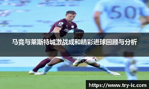 马竞与莱斯特城激战成和精彩进球回顾与分析