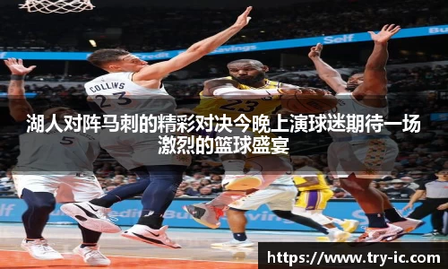 湖人对阵马刺的精彩对决今晚上演球迷期待一场激烈的篮球盛宴