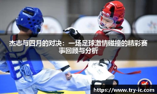 杰志与四月的对决：一场足球激情碰撞的精彩赛事回顾与分析