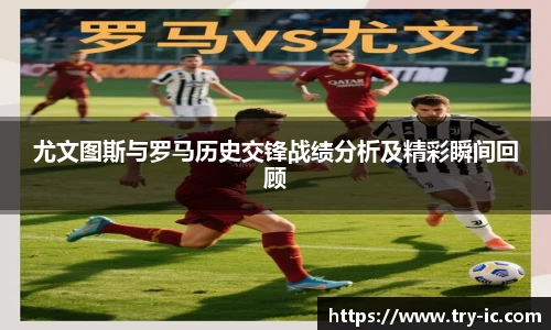 尤文图斯与罗马历史交锋战绩分析及精彩瞬间回顾
