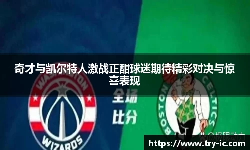 奇才与凯尔特人激战正酣球迷期待精彩对决与惊喜表现