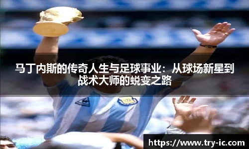 马丁内斯的传奇人生与足球事业：从球场新星到战术大师的蜕变之路