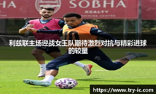 利兹联主场迎战女王队期待激烈对抗与精彩进球的较量
