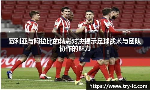 赛利亚与阿拉比的精彩对决揭示足球战术与团队协作的魅力