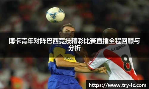 博卡青年对阵巴西竞技精彩比赛直播全程回顾与分析