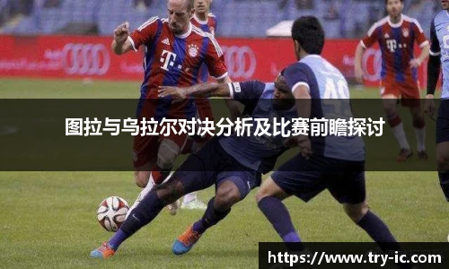 图拉与乌拉尔对决分析及比赛前瞻探讨
