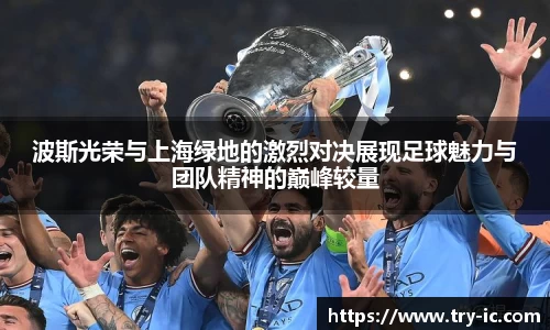 波斯光荣与上海绿地的激烈对决展现足球魅力与团队精神的巅峰较量