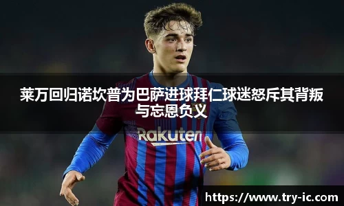 莱万回归诺坎普为巴萨进球拜仁球迷怒斥其背叛与忘恩负义