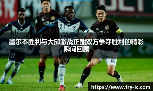墨尔本胜利与大邱激战正酣双方争夺胜利的精彩瞬间回顾