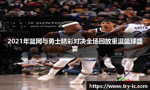 2021年篮网与勇士精彩对决全场回放重温篮球盛宴
