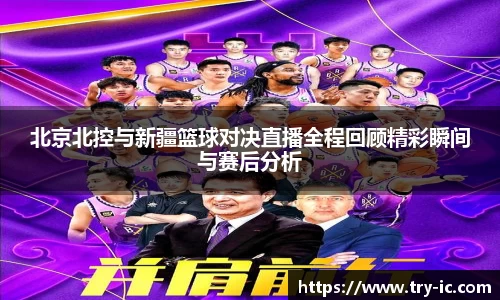 北京北控与新疆篮球对决直播全程回顾精彩瞬间与赛后分析