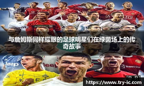 与詹姆斯同样耀眼的足球明星们在绿茵场上的传奇故事